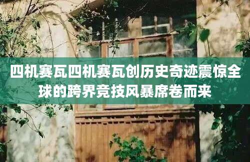 四机赛瓦四机赛瓦创历史奇迹震惊全球的跨界竞技风暴席卷而来