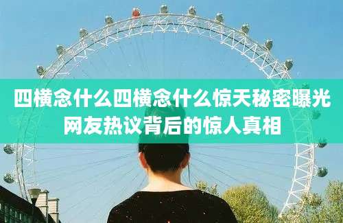 四横念什么四横念什么惊天秘密曝光网友热议背后的惊人真相