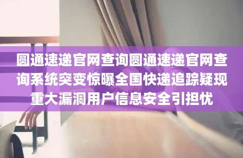 圆通速递官网查询圆通速递官网查询系统突变惊曝全国快递追踪疑现重大漏洞用户信息安全引担忧
