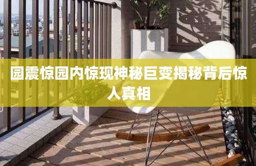 园震惊园内惊现神秘巨变揭秘背后惊人真相