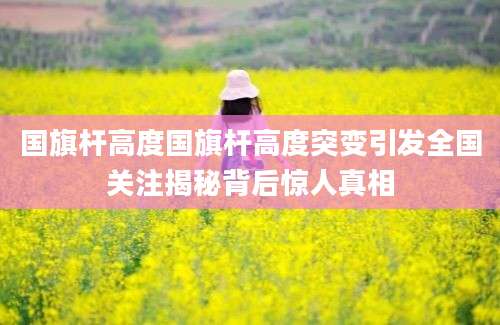 国旗杆高度国旗杆高度突变引发全国关注揭秘背后惊人真相