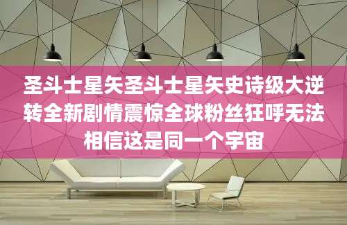 圣斗士星矢圣斗士星矢史诗级大逆转全新剧情震惊全球粉丝狂呼无法相信这是同一个宇宙