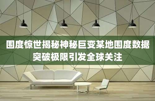 围度惊世揭秘神秘巨变某地围度数据突破极限引发全球关注