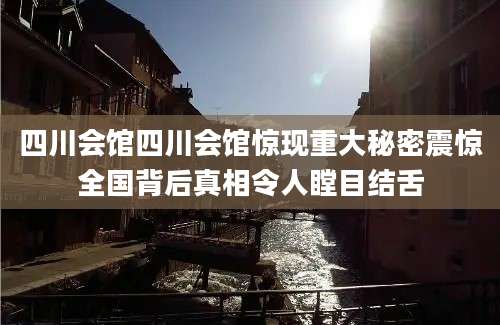四川会馆四川会馆惊现重大秘密震惊全国背后真相令人瞠目结舌