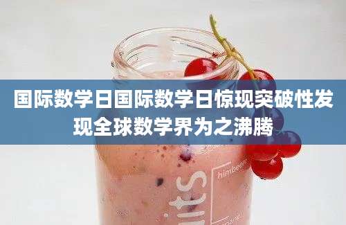 国际数学日国际数学日惊现突破性发现全球数学界为之沸腾
