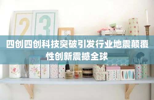 四创四创科技突破引发行业地震颠覆性创新震撼全球