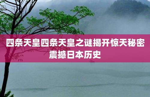 四条天皇四条天皇之谜揭开惊天秘密震撼日本历史