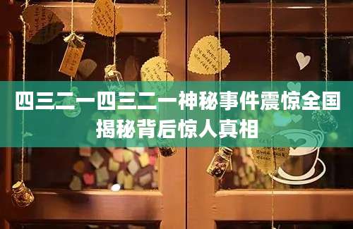 四三二一四三二一神秘事件震惊全国揭秘背后惊人真相