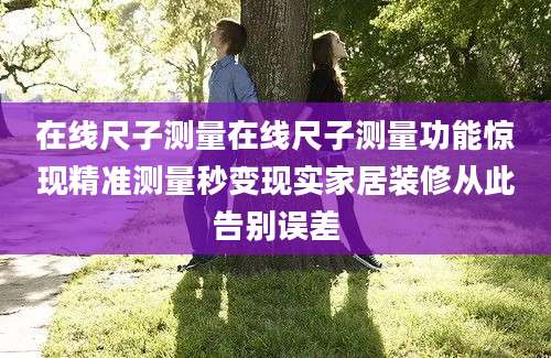 在线尺子测量在线尺子测量功能惊现精准测量秒变现实家居装修从此告别误差