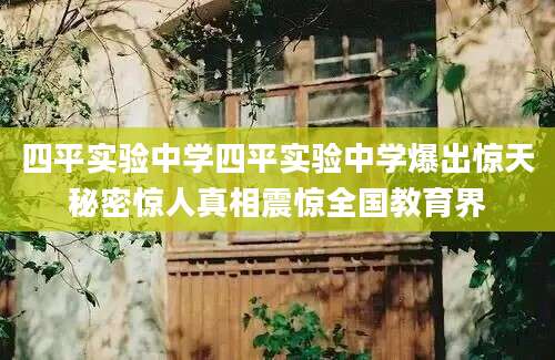 四平实验中学四平实验中学爆出惊天秘密惊人真相震惊全国教育界