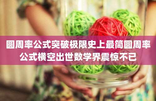 圆周率公式突破极限史上最简圆周率公式横空出世数学界震惊不已