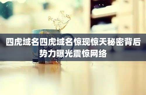 四虎域名四虎域名惊现惊天秘密背后势力曝光震惊网络