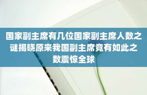 国家副主席有几位国家副主席人数之谜揭晓原来我国副主席竟有如此之数震惊全球