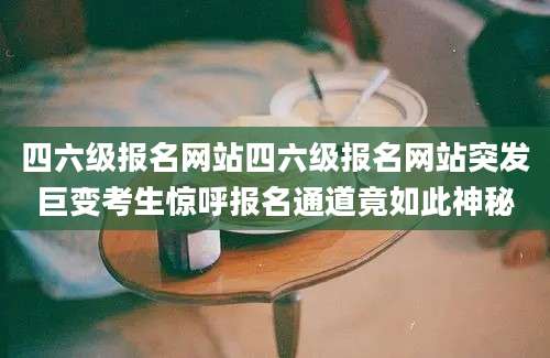 四六级报名网站四六级报名网站突发巨变考生惊呼报名通道竟如此神秘