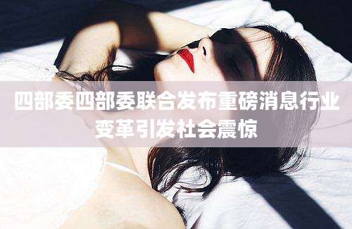 四部委四部委联合发布重磅消息行业变革引发社会震惊