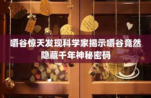 嚼谷惊天发现科学家揭示嚼谷竟然隐藏千年神秘密码