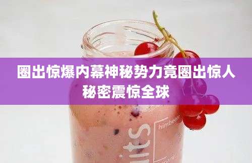 圈出惊爆内幕神秘势力竟圈出惊人秘密震惊全球