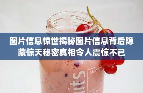 图片信息惊世揭秘图片信息背后隐藏惊天秘密真相令人震惊不已