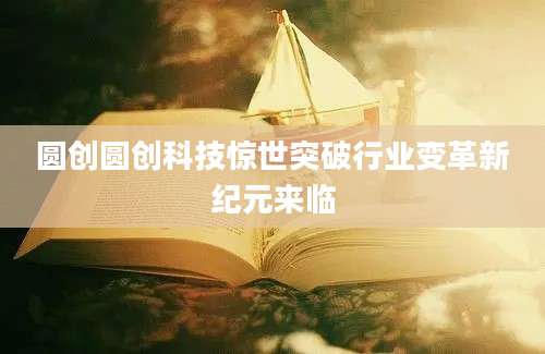 圆创圆创科技惊世突破行业变革新纪元来临