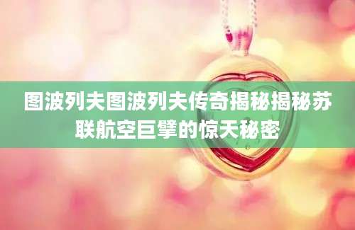 图波列夫图波列夫传奇揭秘揭秘苏联航空巨擘的惊天秘密