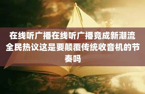 在线听广播在线听广播竟成新潮流全民热议这是要颠覆传统收音机的节奏吗