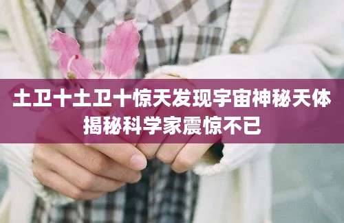 土卫十土卫十惊天发现宇宙神秘天体揭秘科学家震惊不已