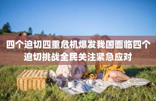 四个迫切四重危机爆发我国面临四个迫切挑战全民关注紧急应对