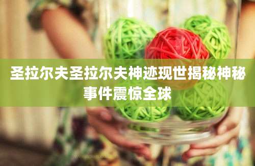 圣拉尔夫圣拉尔夫神迹现世揭秘神秘事件震惊全球