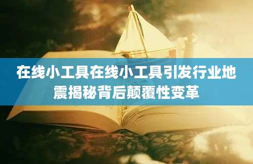 在线小工具在线小工具引发行业地震揭秘背后颠覆性变革
