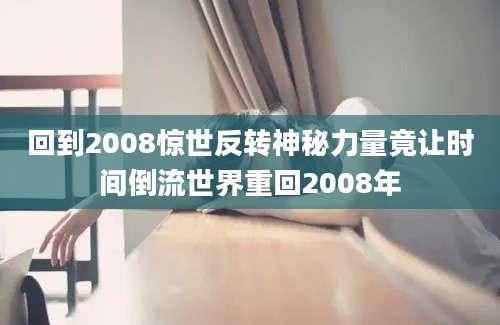 回到2008惊世反转神秘力量竟让时间倒流世界重回2008年
