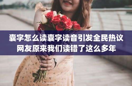 囊字怎么读囊字读音引发全民热议网友原来我们读错了这么多年
