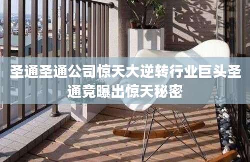 圣通圣通公司惊天大逆转行业巨头圣通竟曝出惊天秘密