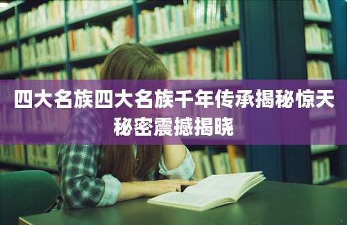 四大名族四大名族千年传承揭秘惊天秘密震撼揭晓