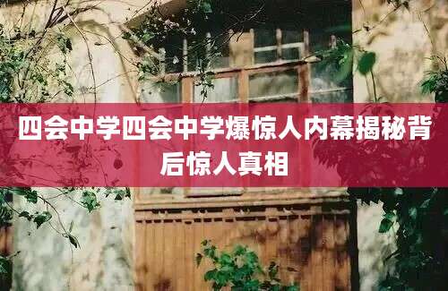 四会中学四会中学爆惊人内幕揭秘背后惊人真相