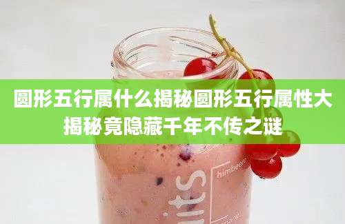 圆形五行属什么揭秘圆形五行属性大揭秘竟隐藏千年不传之谜