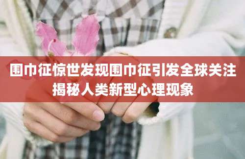 围巾征惊世发现围巾征引发全球关注揭秘人类新型心理现象