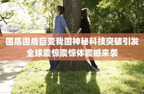 国盾国盾巨变我国神秘科技突破引发全球震惊震惊体震撼来袭