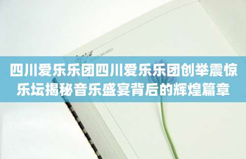 四川爱乐乐团四川爱乐乐团创举震惊乐坛揭秘音乐盛宴背后的辉煌篇章