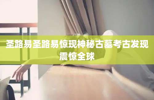 圣路易圣路易惊现神秘古墓考古发现震惊全球