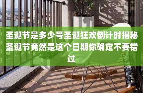 圣诞节是多少号圣诞狂欢倒计时揭秘圣诞节竟然是这个日期你确定不要错过