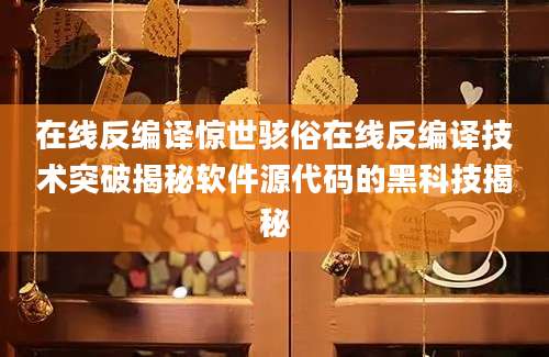 在线反编译惊世骇俗在线反编译技术突破揭秘软件源代码的黑科技揭秘
