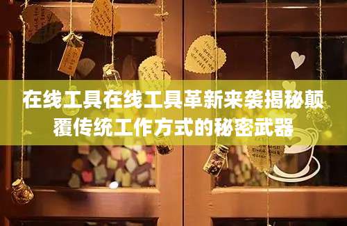在线工具在线工具革新来袭揭秘颠覆传统工作方式的秘密武器