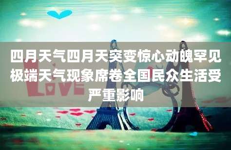 四月天气四月天突变惊心动魄罕见极端天气现象席卷全国民众生活受严重影响