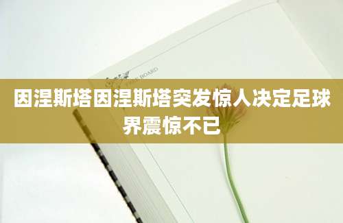 因涅斯塔因涅斯塔突发惊人决定足球界震惊不已