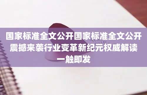 国家标准全文公开国家标准全文公开震撼来袭行业变革新纪元权威解读一触即发