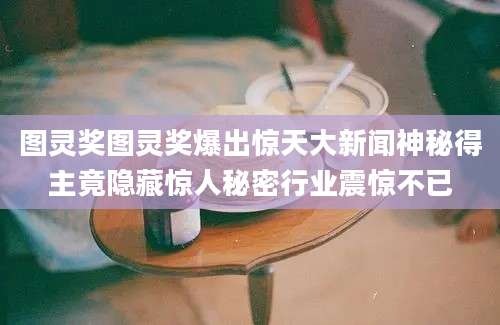 图灵奖图灵奖爆出惊天大新闻神秘得主竟隐藏惊人秘密行业震惊不已