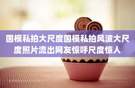 国模私拍大尺度国模私拍风波大尺度照片流出网友惊呼尺度惊人
