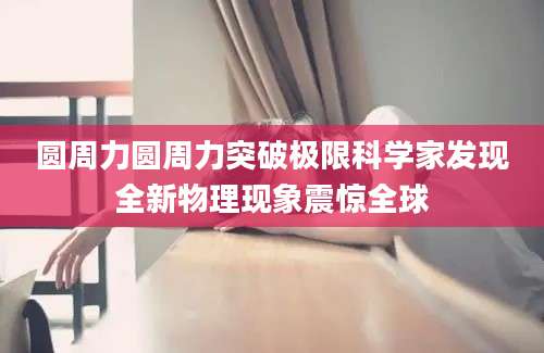 圆周力圆周力突破极限科学家发现全新物理现象震惊全球