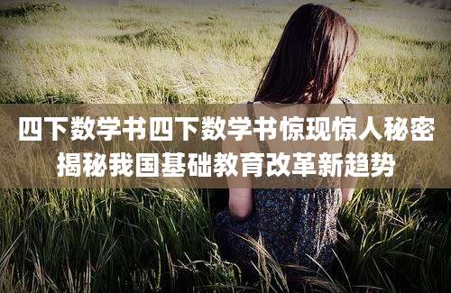 四下数学书四下数学书惊现惊人秘密揭秘我国基础教育改革新趋势