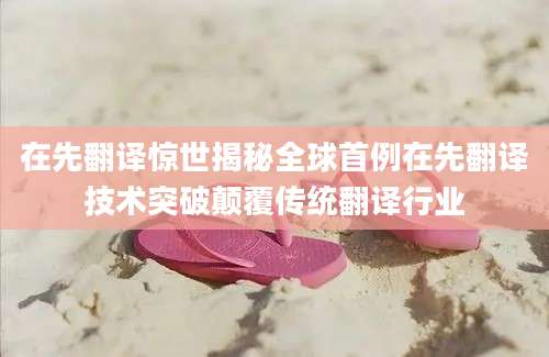 在先翻译惊世揭秘全球首例在先翻译技术突破颠覆传统翻译行业